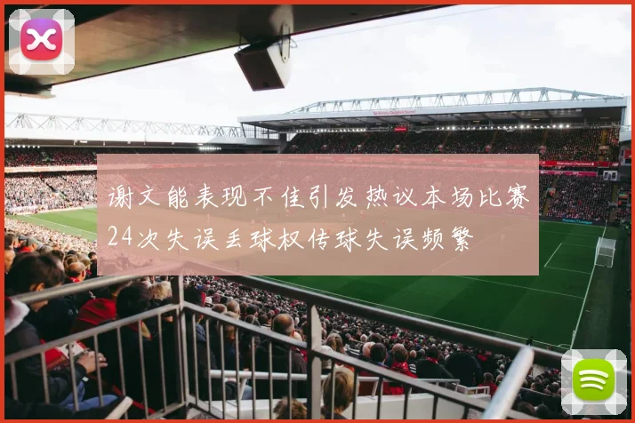 谢文能表现不佳引发热议本场比赛24次失误丢球权传球失误频繁