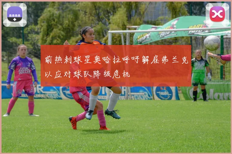 前热刺球星奥哈拉呼吁解雇弗兰克以应对球队降级危机