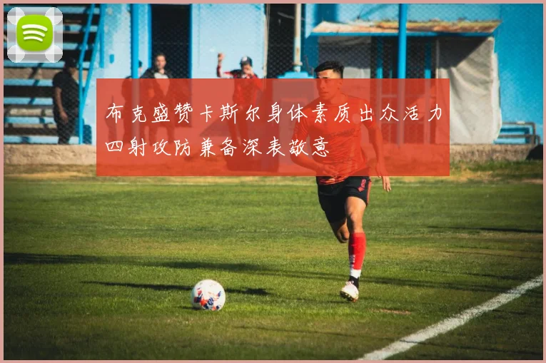布克盛赞卡斯尔身体素质出众活力四射攻防兼备深表敬意