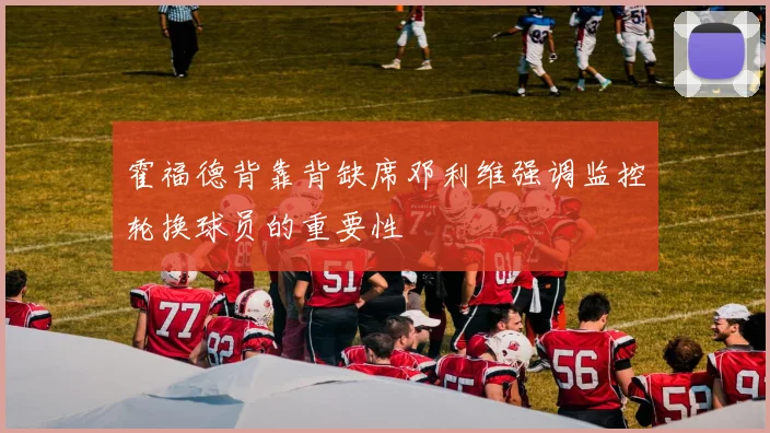 霍福德背靠背缺席邓利维强调监控轮换球员的重要性