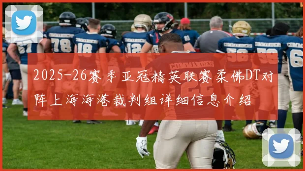 2025-26赛季亚冠精英联赛柔佛DT对阵上海海港裁判组详细信息介绍