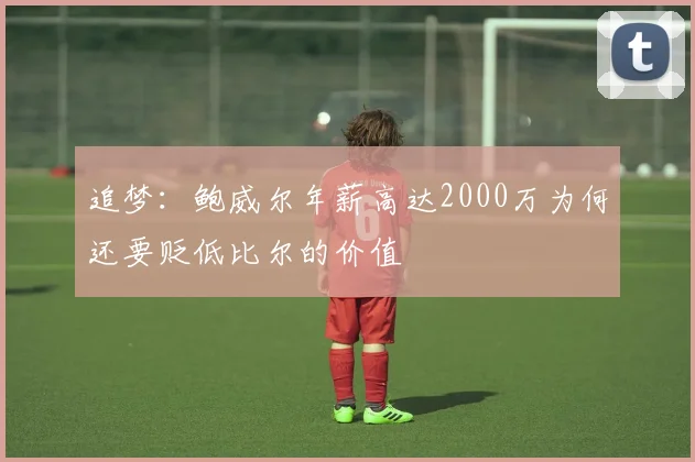 追梦：鲍威尔年薪高达2000万为何还要贬低比尔的价值