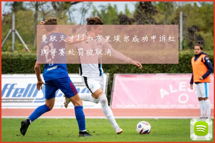 曼联天才JJ加布里埃尔成功申诉红牌停赛处罚被取消