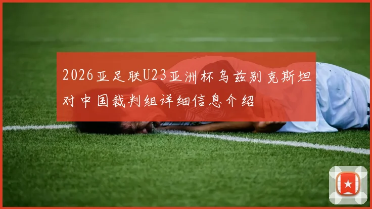 2026亚足联U23亚洲杯乌兹别克斯坦对中国裁判组详细信息介绍