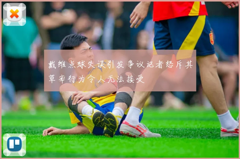 戴维点球失误引发争议记者怒斥其草率行为令人无法接受