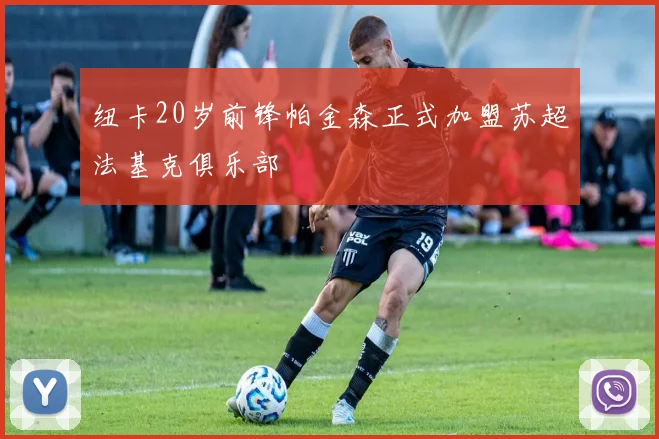 纽卡20岁前锋帕金森正式加盟苏超法基克俱乐部