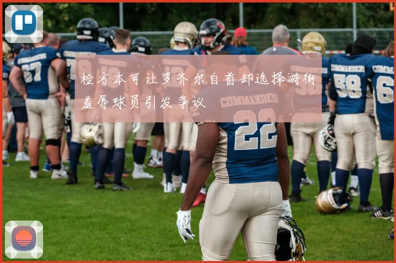 检方本可让罗齐尔自首却选择游街羞辱球员引发争议