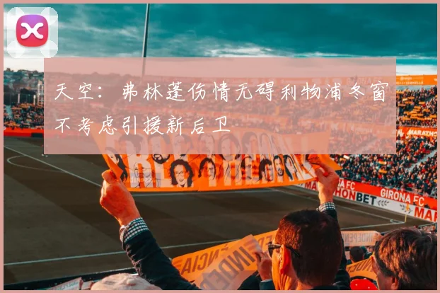 天空：弗林蓬伤情无碍利物浦冬窗不考虑引援新后卫