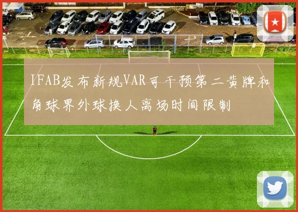 IFAB发布新规VAR可干预第二黄牌和角球界外球换人离场时间限制