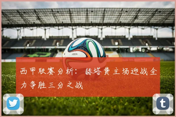 西甲联赛分析：赫塔费主场迎战全力争胜三分之战