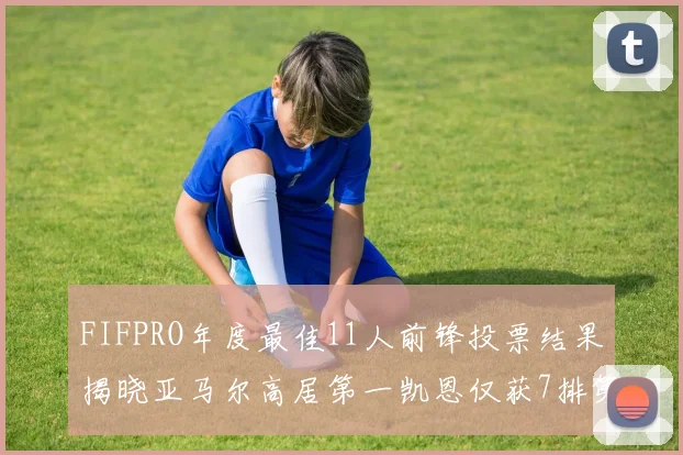 FIFPRO年度最佳11人前锋投票结果揭晓亚马尔高居第一凯恩仅获7排第九